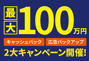 最大100万円「キャッシュバック」「広告バックアップ」2大キャンペーン!